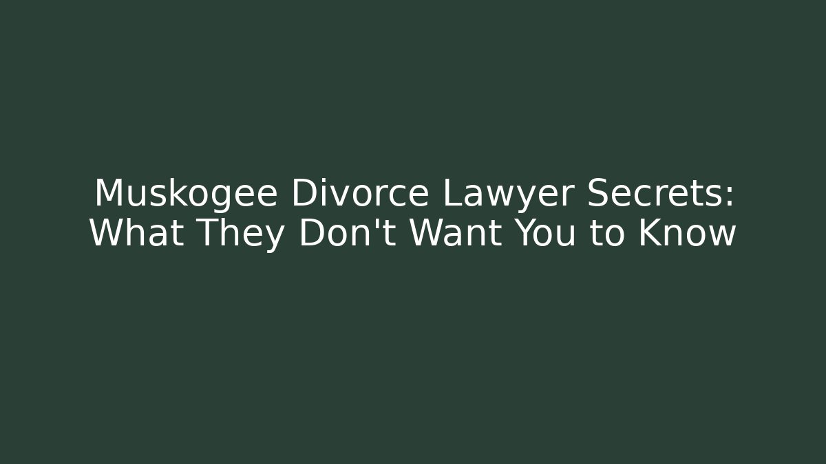 Muskogee Divorce Lawyer Secrets: What They Don’t Want You to Know