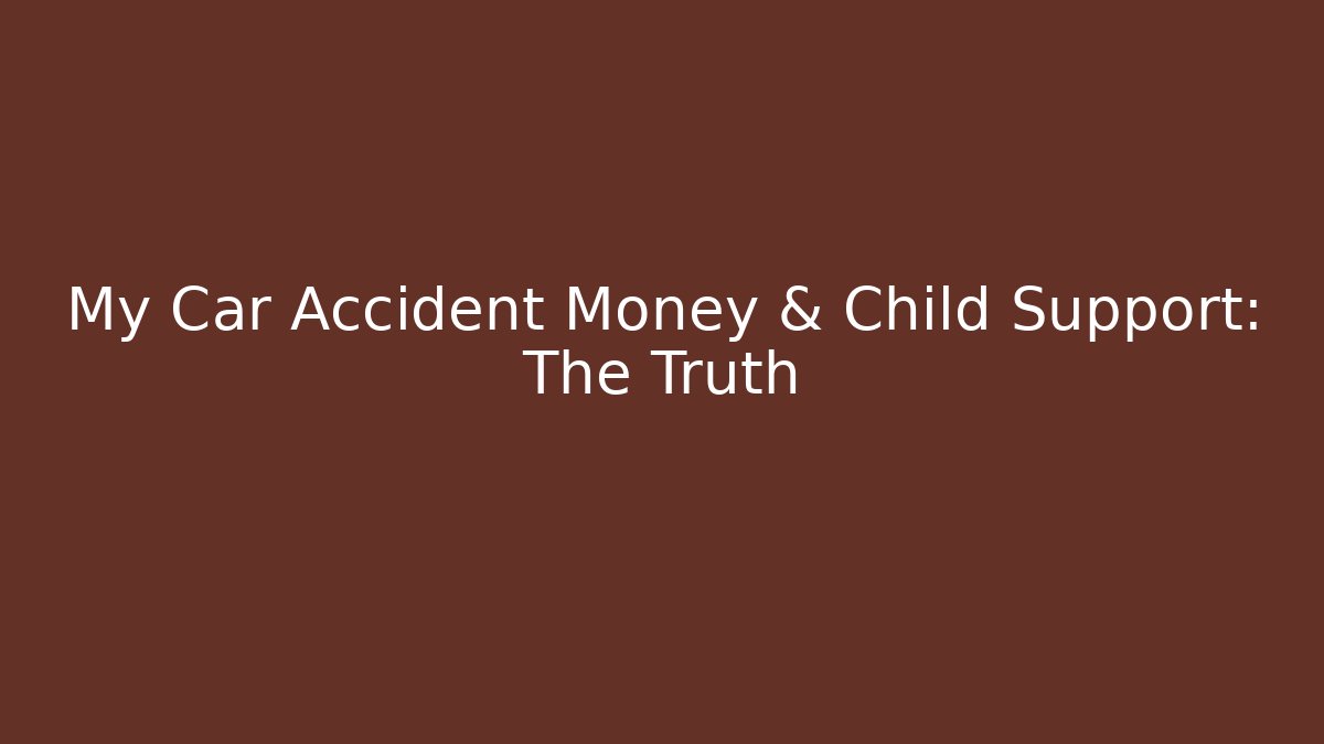 My Car Accident Money & Child Support: The Truth