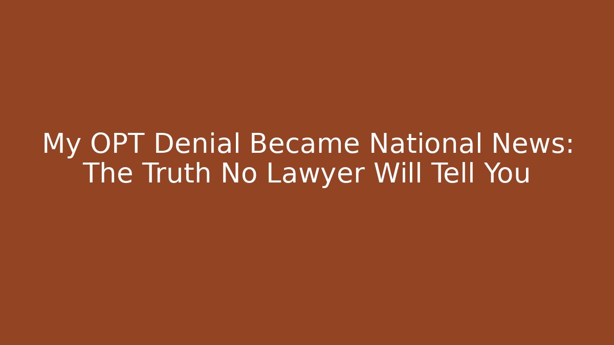 My OPT Denial Became National News: The Truth No Lawyer Will Tell You