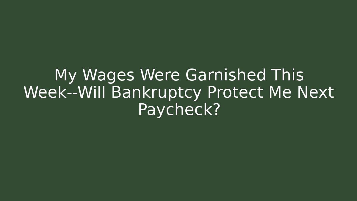 My Wages Were Garnished This Week—Will Bankruptcy Protect Me Next Paycheck?
