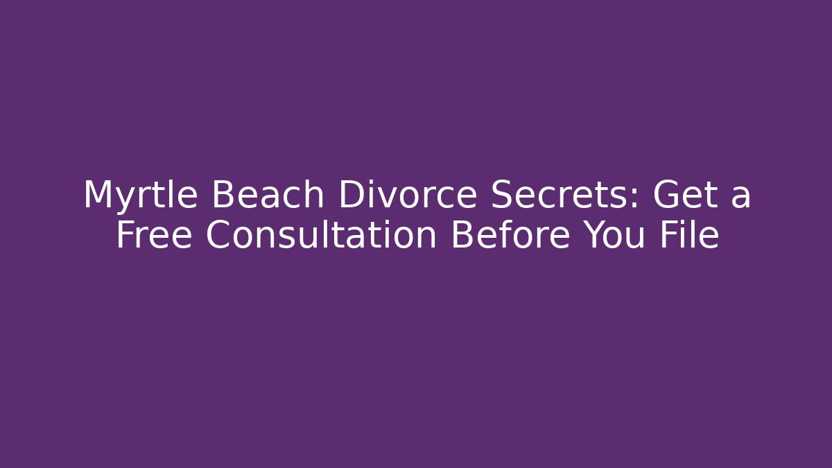 Myrtle Beach Divorce Secrets: Get a Free Consultation Before You File - V Auction