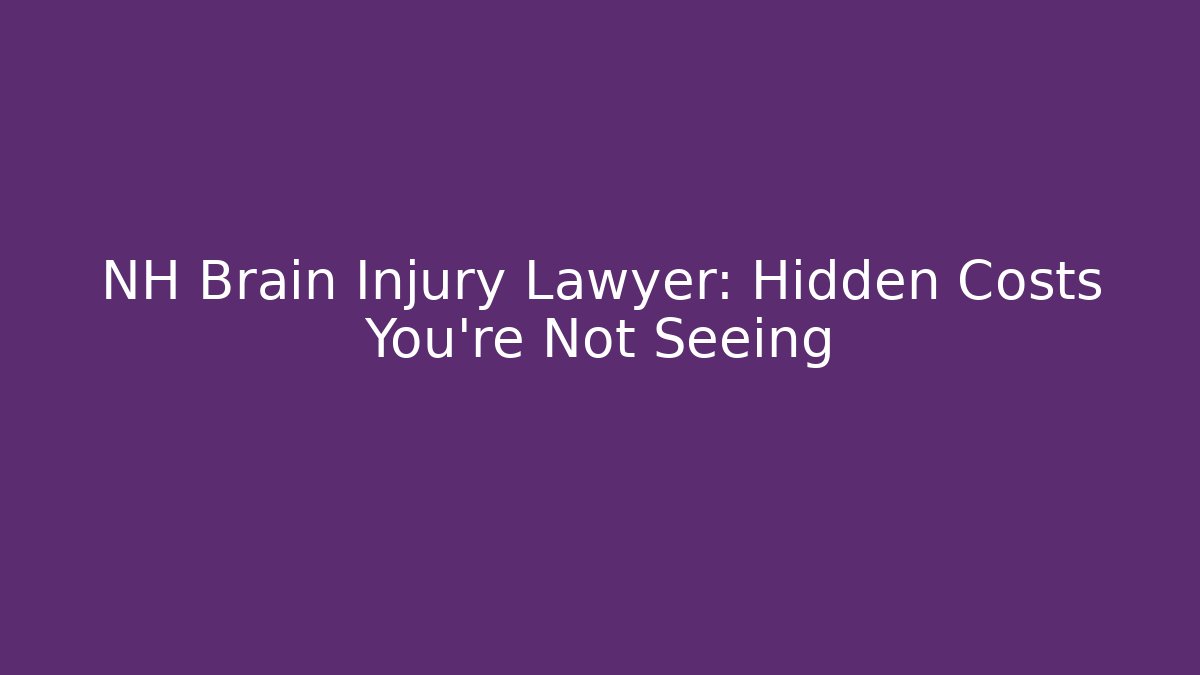 NH Brain Injury Lawyer: Hidden Costs You’re Not Seeing