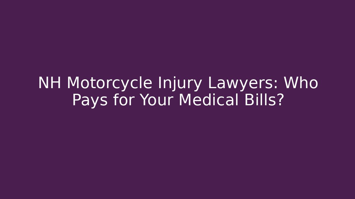 NH Motorcycle Injury Lawyers: Who Pays for Your Medical Bills?