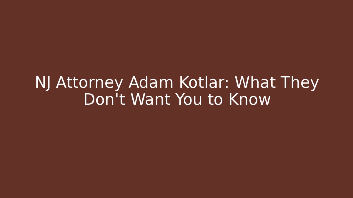 NJ Attorney Adam Kotlar: What They Don't Want You to Know