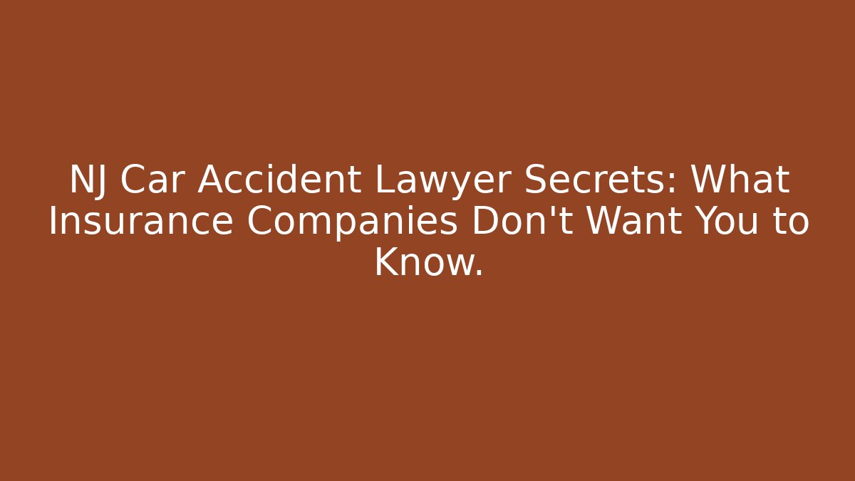NJ Car Accident Lawyer Secrets: What Insurance Companies Don't Want You to Know.