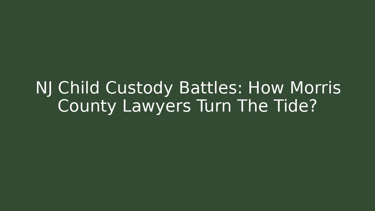NJ Child Custody Battles: How Morris County Lawyers Turn The Tide?