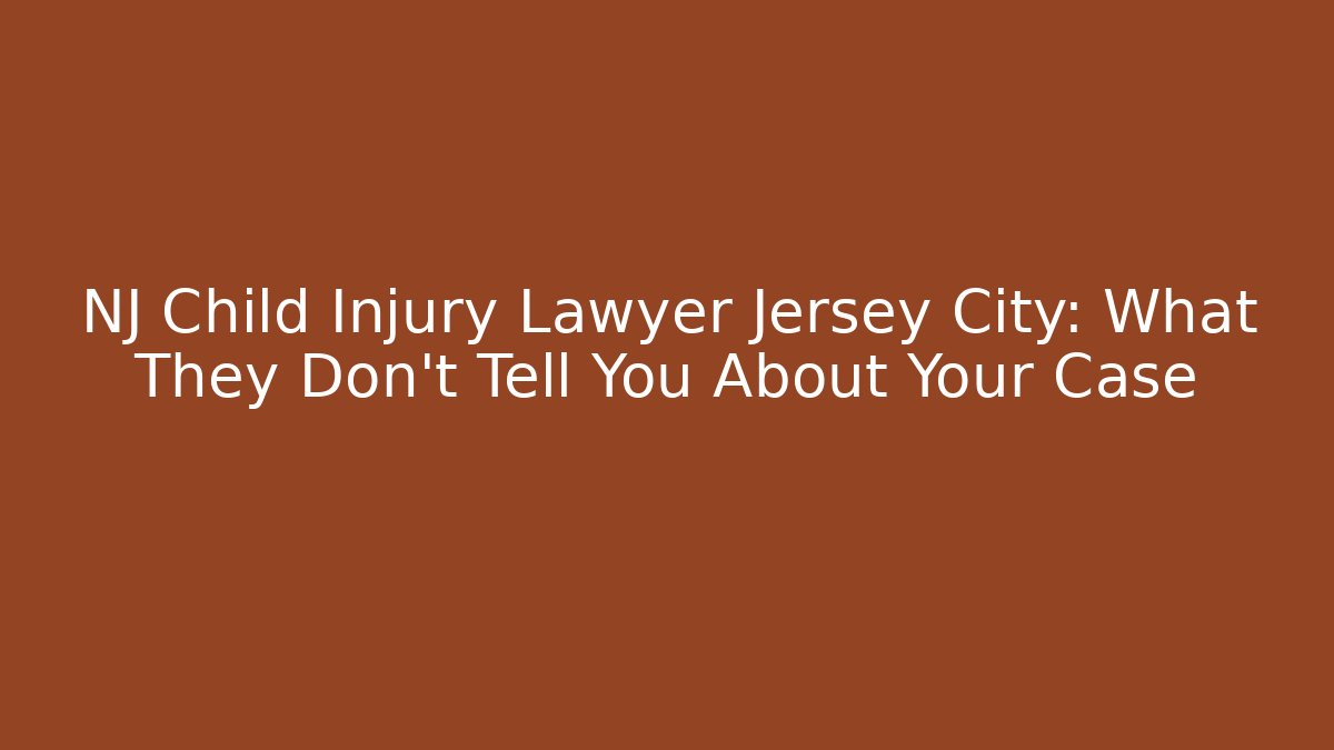 NJ Child Injury Lawyer Jersey City: What They Don’t Tell You About Your Case