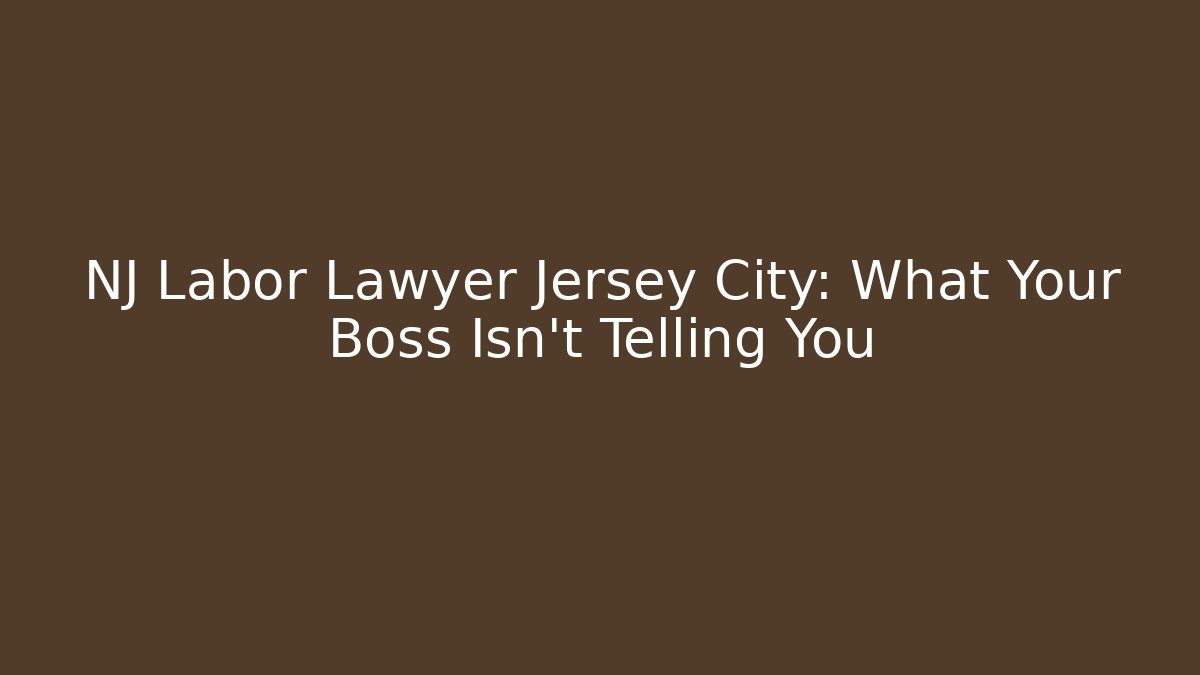 NJ Labor Lawyer Jersey City: What Your Boss Isn't Telling You
