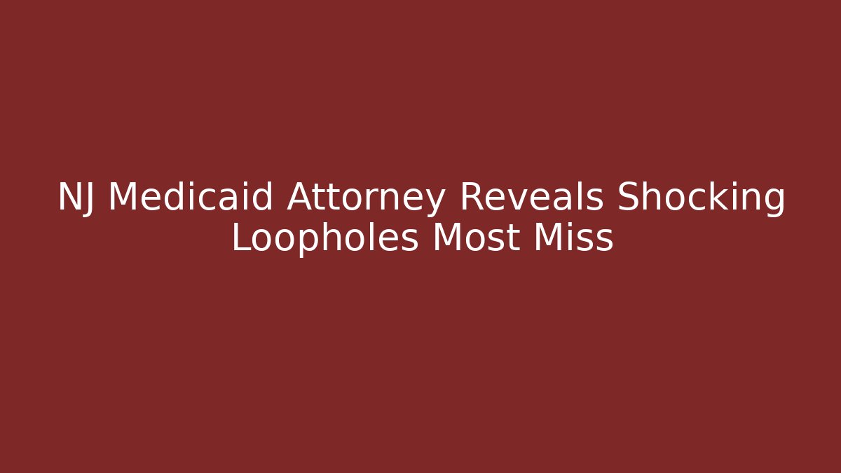 NJ Medicaid Attorney Reveals  Shocking Loopholes Most Miss