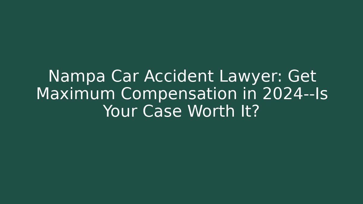 Nampa Car Accident Lawyer: Get Maximum Compensation in 2024—Is Your Case Worth It?