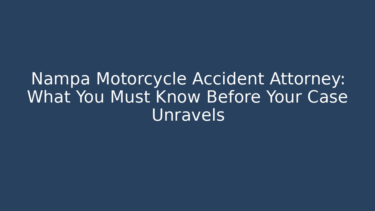 Nampa Motorcycle Accident Attorney: What You Must Know Before Your Case Unravels