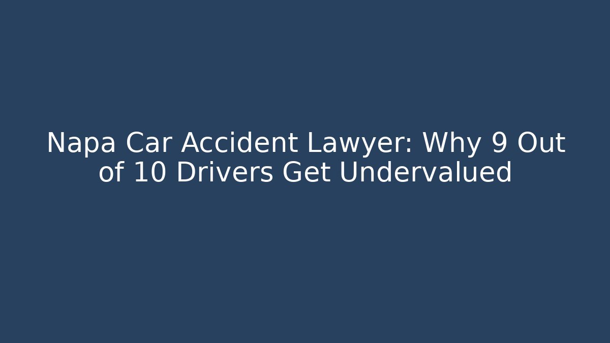 Napa Car Accident Lawyer: Why 9 Out of 10 Drivers Get Undervalued
