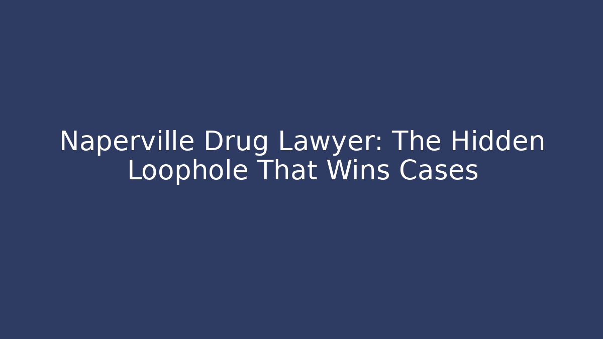 Naperville Drug Lawyer: The Hidden Loophole That Wins Cases