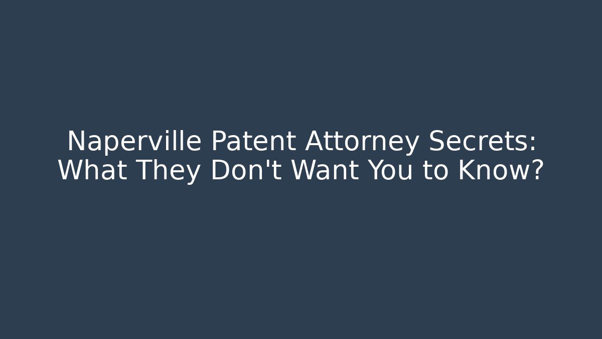 Naperville Patent Attorney Secrets: What They Don't Want You to Know?