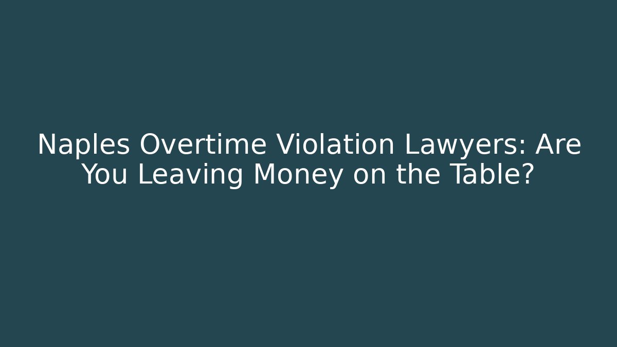 Naples Overtime Violation Lawyers: Are You Leaving Money on the Table?