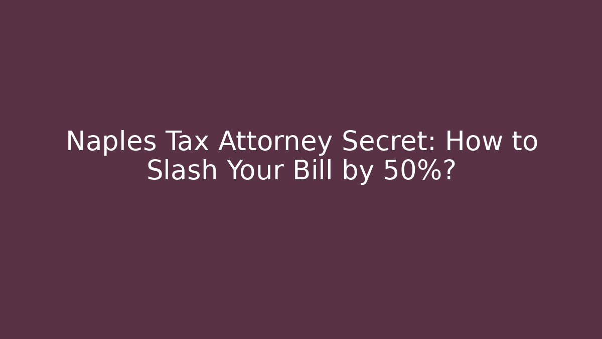 Naples Tax Attorney Secret: How to Slash Your Bill by 50%?