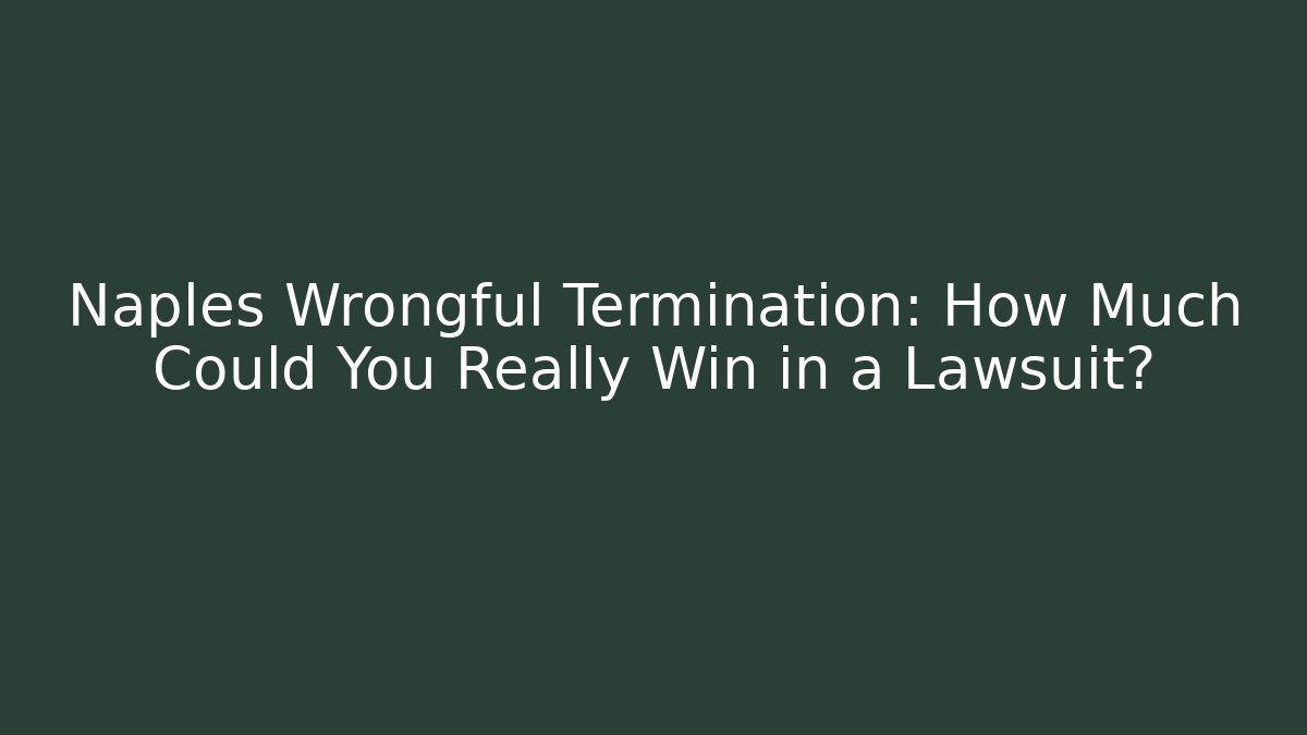 Naples Wrongful Termination: How Much Could You Really Win in a Lawsuit?