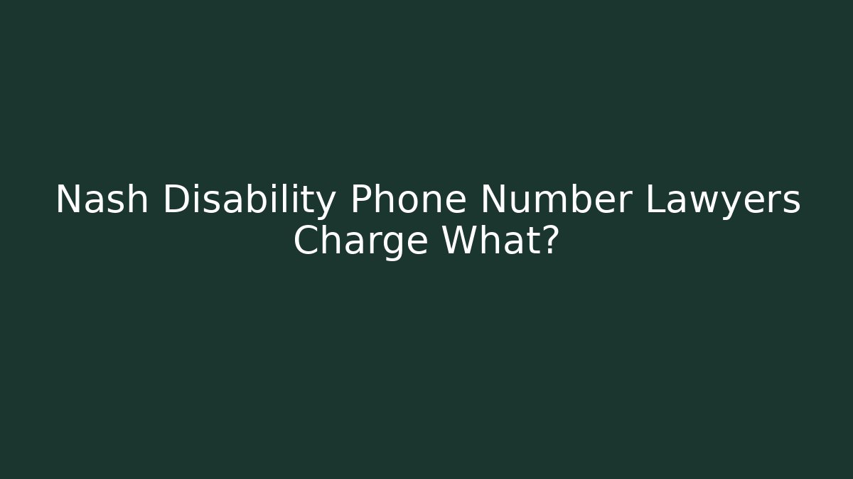Nash Disability Phone Number Lawyers Charge What?