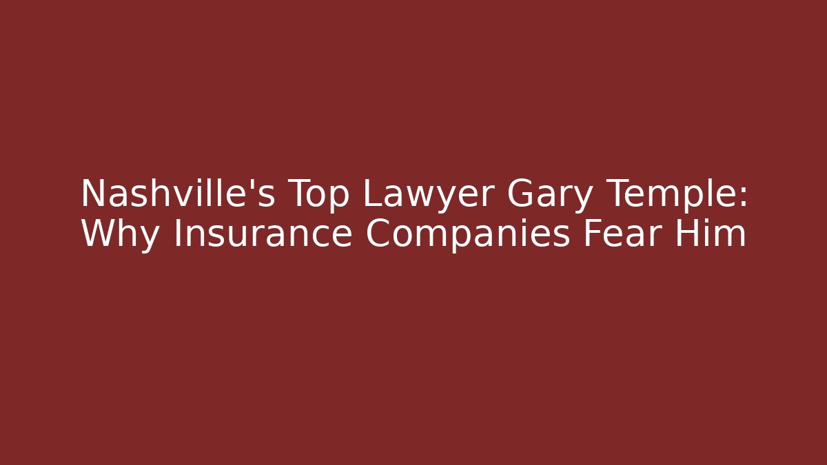 Nashville's Top Lawyer Gary Temple: Why Insurance Companies Fear Him