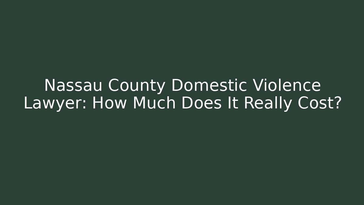 Nassau County Domestic Violence Lawyer: How Much Does It Really Cost?