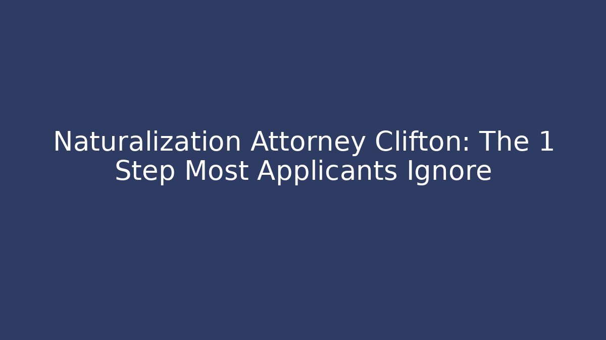 Naturalization Attorney Clifton: The 1 Step Most Applicants Ignore - V Auction