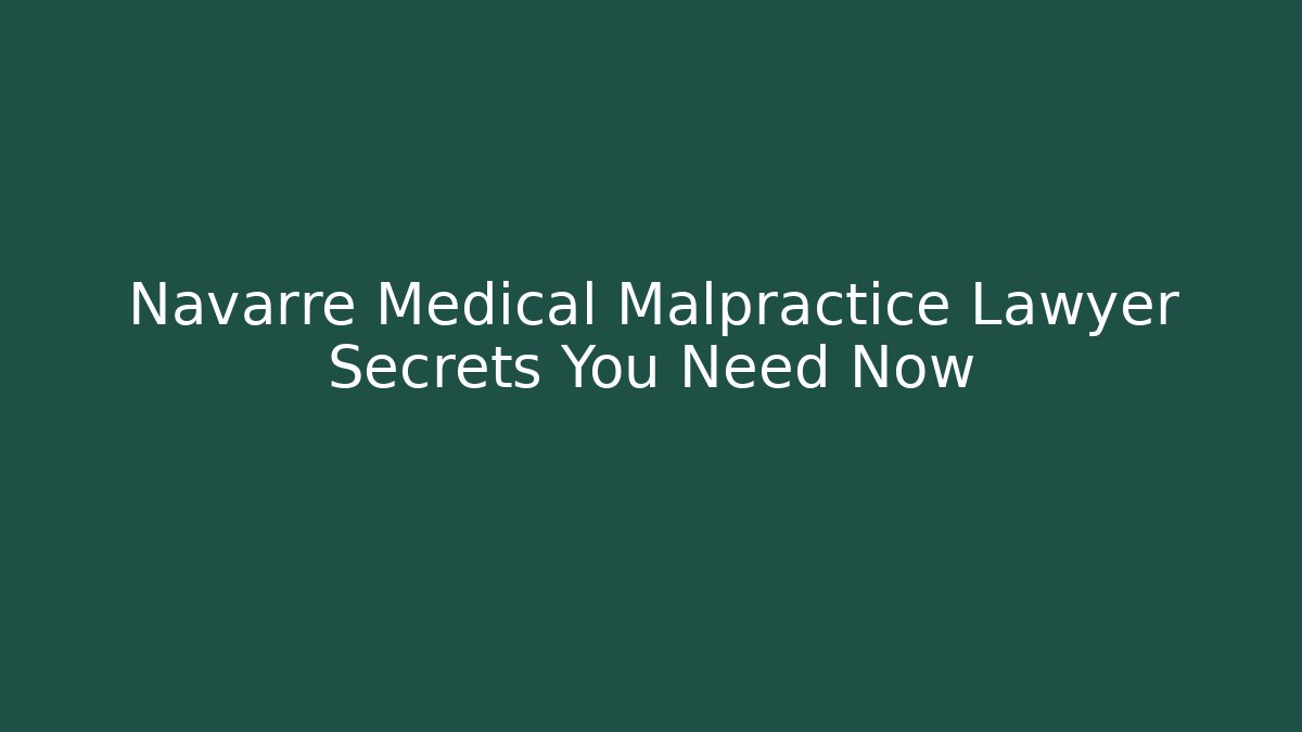 Navarre Medical Malpractice Lawyer Secrets You Need Now