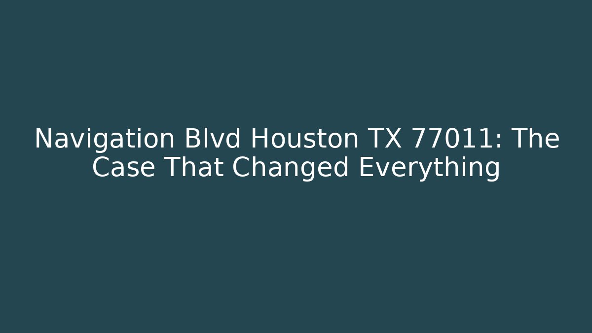 Navigation Blvd Houston TX 77011: The Case That Changed Everything