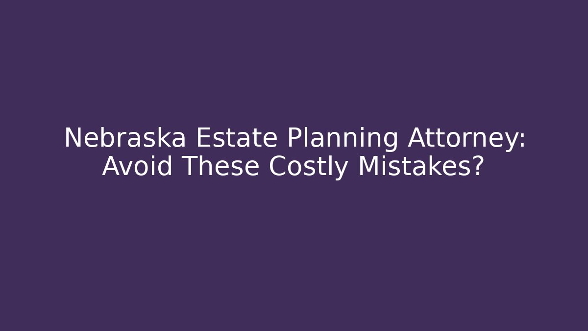 Nebraska Estate Planning Attorney: Avoid These Costly Mistakes? - V Auction