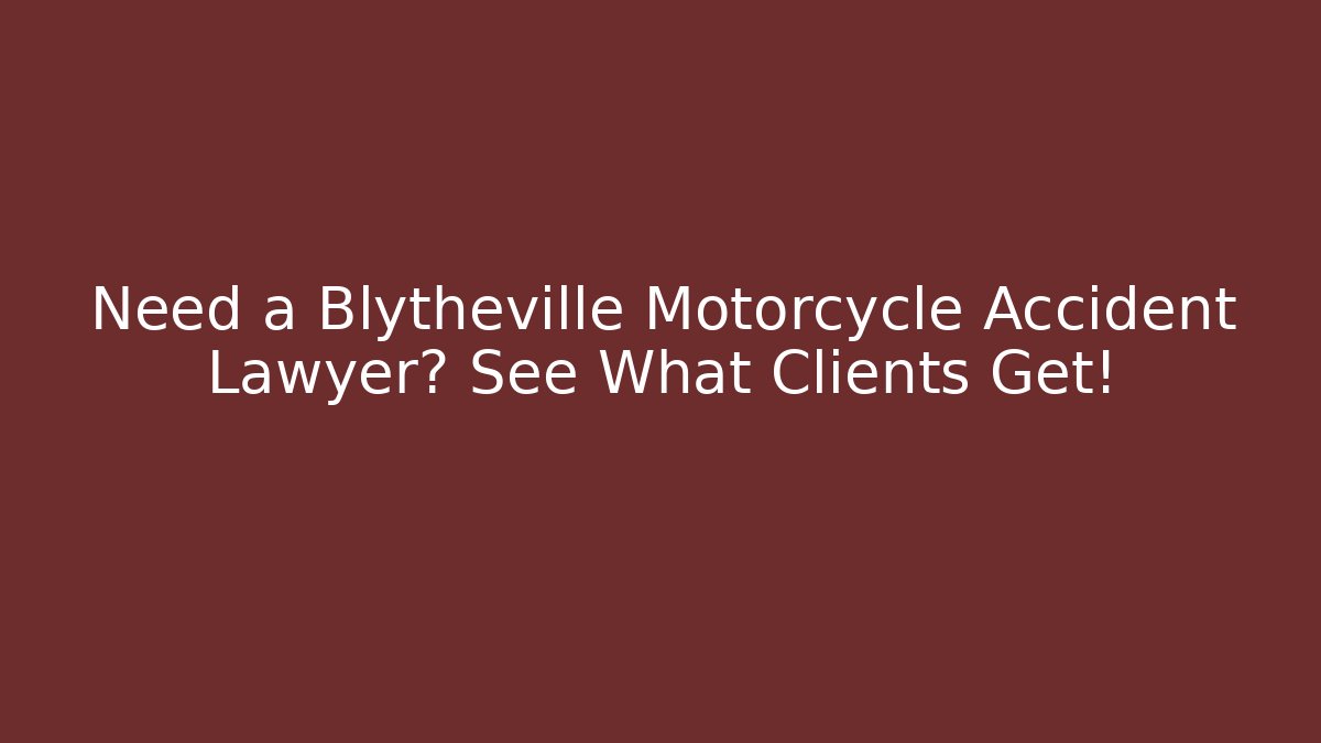 Need a Blytheville Motorcycle Accident Lawyer? See What Clients Get!