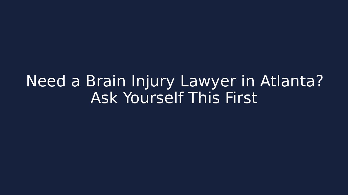 Need a Brain Injury Lawyer in Atlanta? Ask Yourself This First