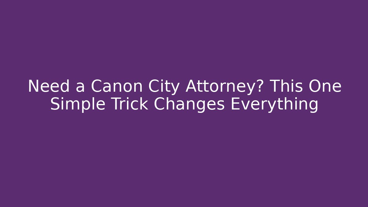 Need a Canon City Attorney? This One Simple Trick Changes Everything