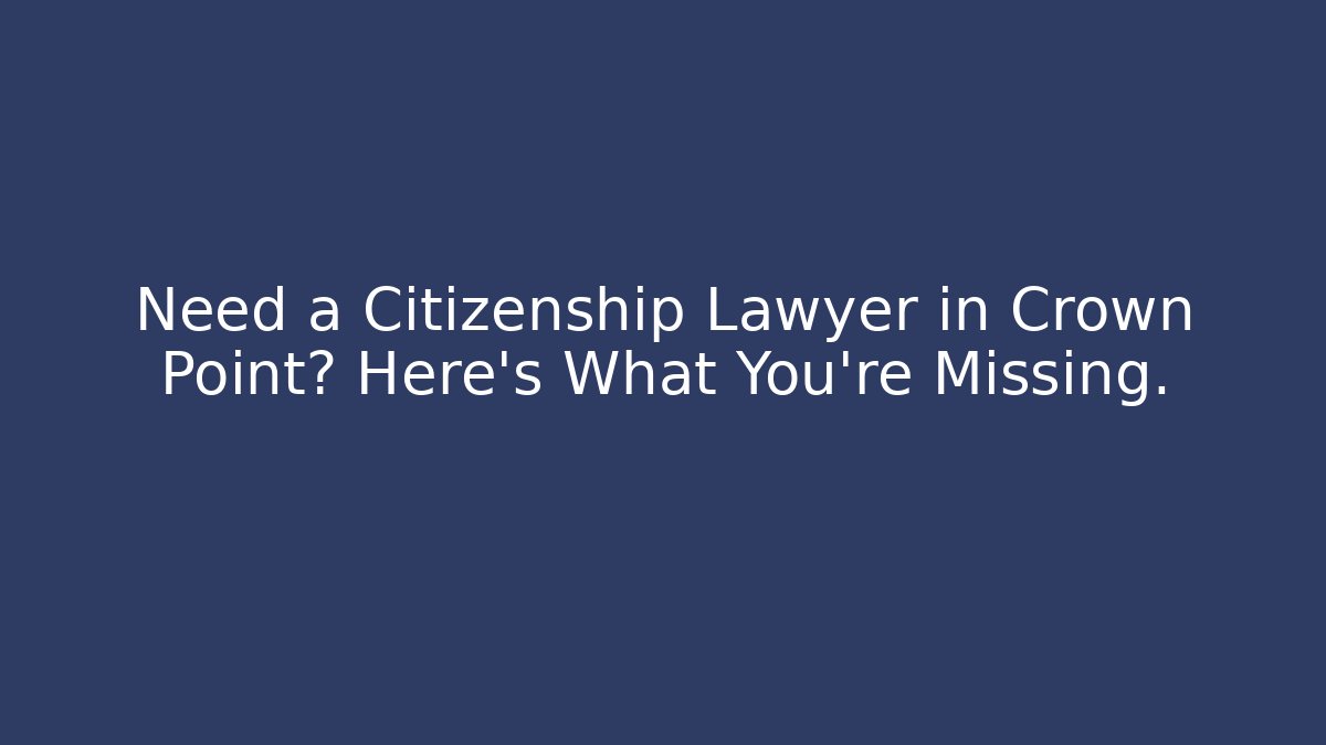 Need a Citizenship Lawyer in Crown Point? Here’s What You’re Missing.