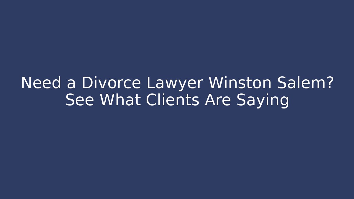 Need a Divorce Lawyer Winston Salem? See What Clients Are Saying