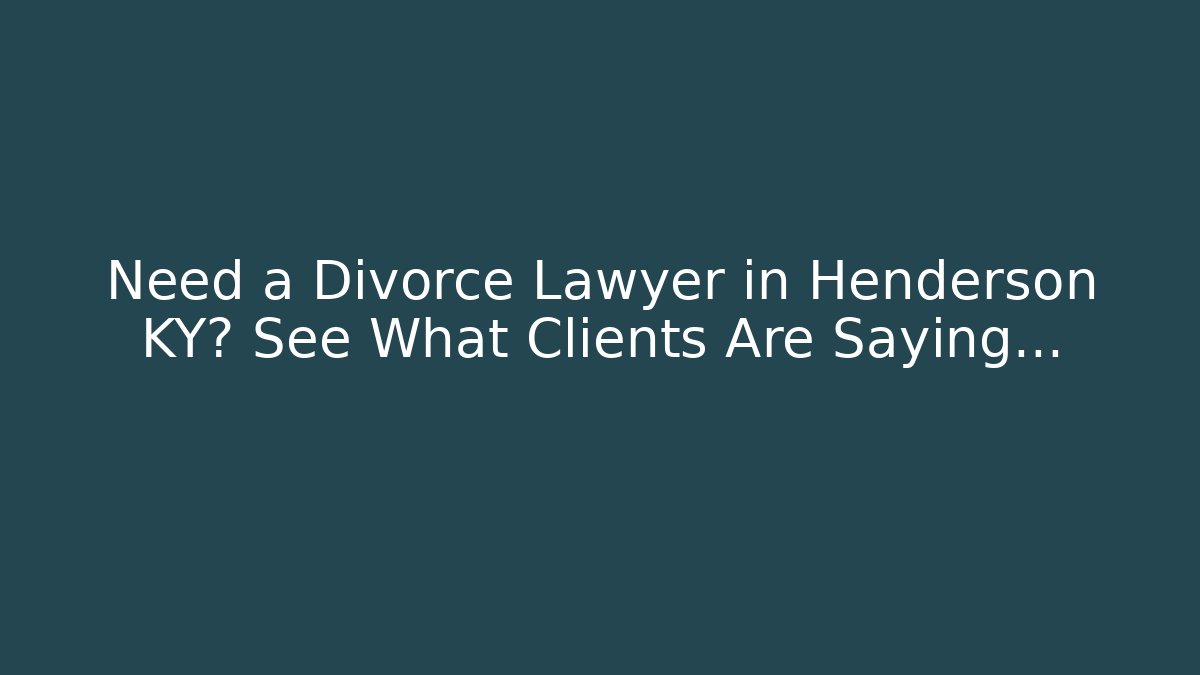 Need a Divorce Lawyer in Henderson KY? See What Clients Are Saying…