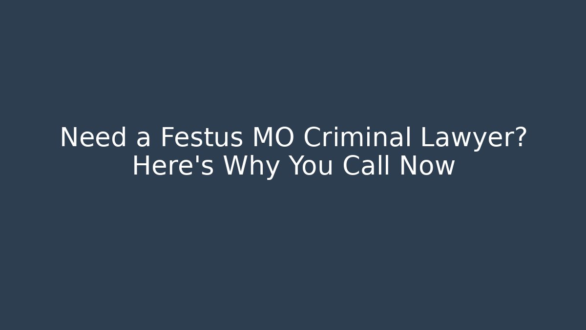 Need a Festus MO Criminal Lawyer? Here's Why You Call Now