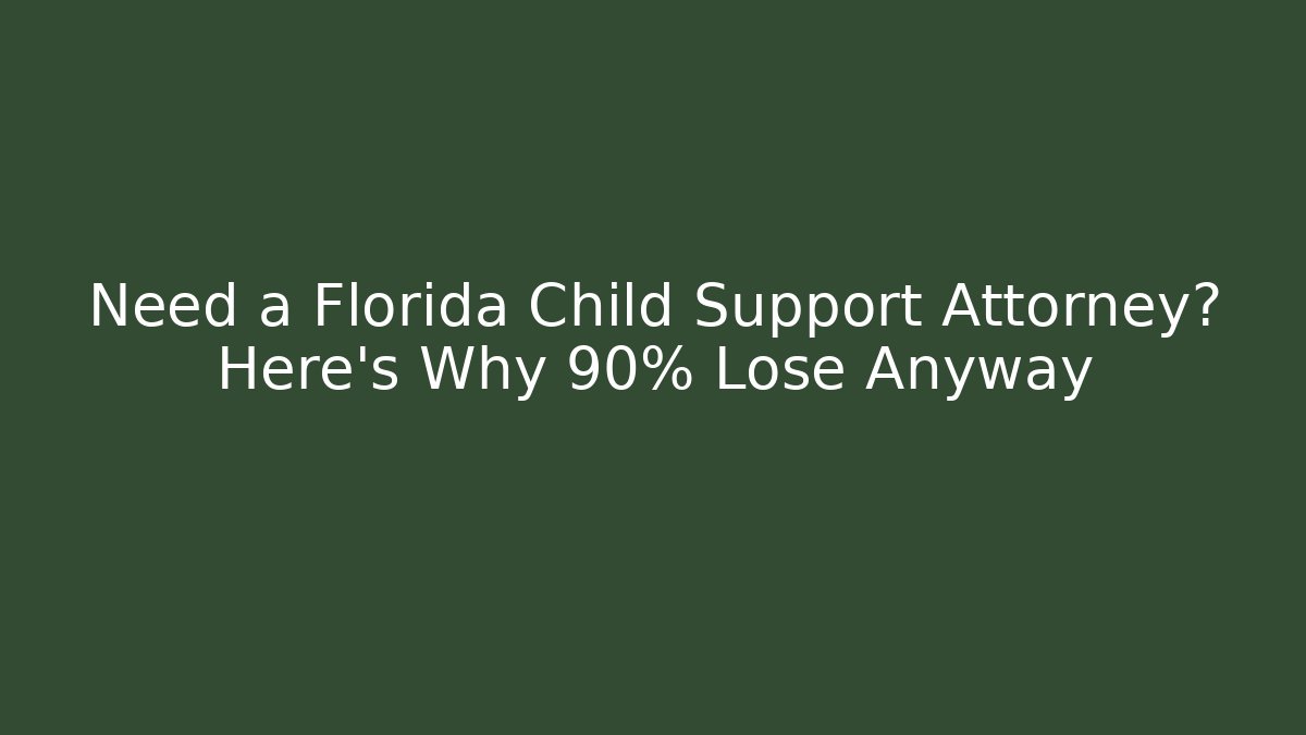 Need a Florida Child Support Attorney? Here’s Why 90% Lose Anyway