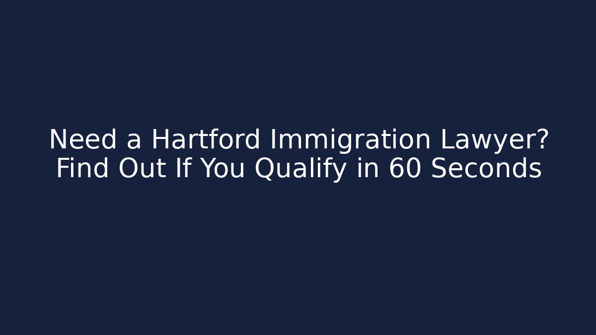 Need a Hartford Immigration Lawyer? Find Out If You Qualify in 60 Seconds