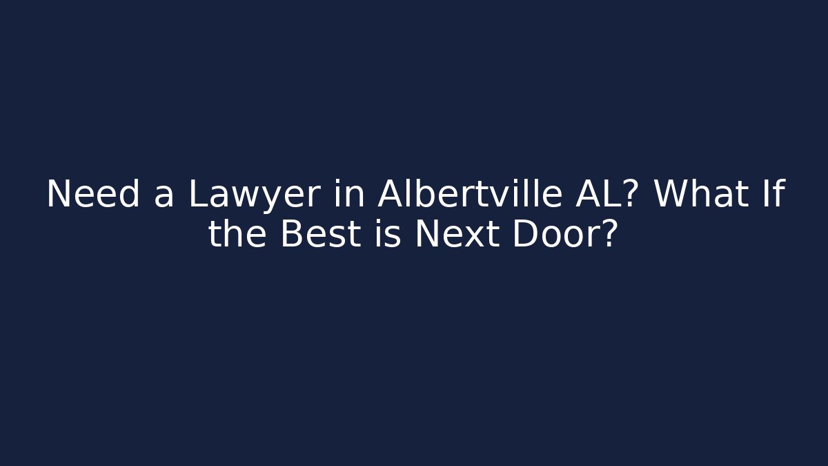 Need a Lawyer in Albertville AL? What If the Best is Next Door?