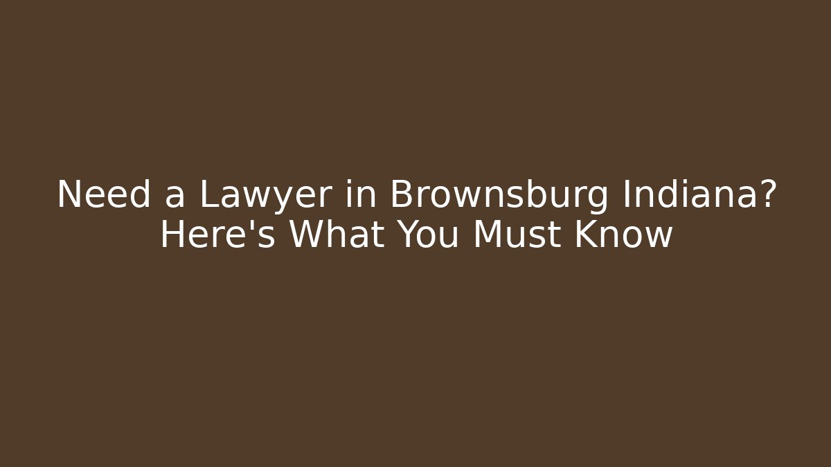 Need a Lawyer in Brownsburg Indiana? Here’s What You Must Know
