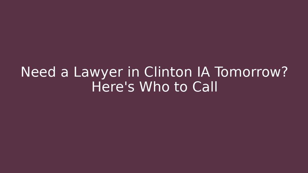 Need a Lawyer in Clinton IA Tomorrow? Here’s Who to Call