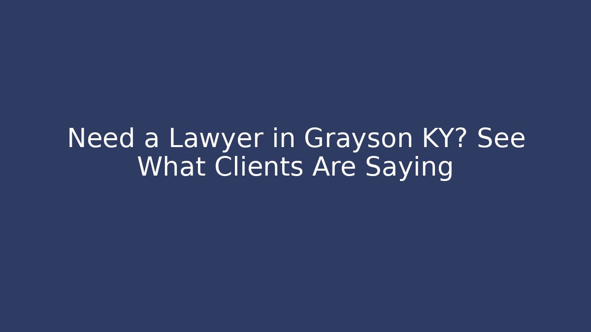 Need a Lawyer in Grayson KY? See What Clients Are Saying