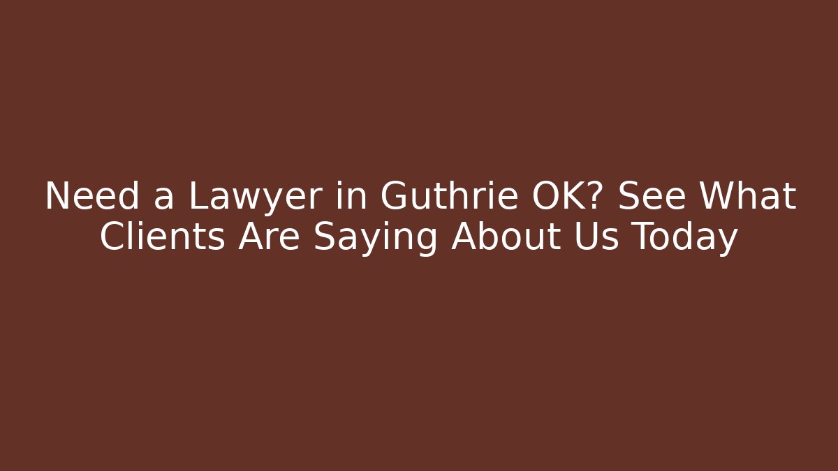 Need a Lawyer in Guthrie OK? See What Clients Are Saying About Us Today