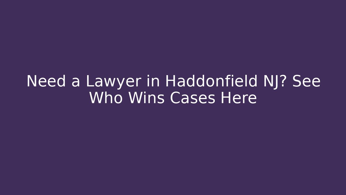 Need a Lawyer in Haddonfield NJ? See Who Wins Cases Here