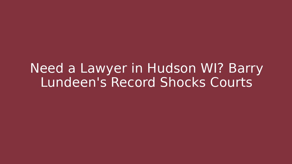 Need a Lawyer in Hudson WI? Barry Lundeen's Record Shocks Courts