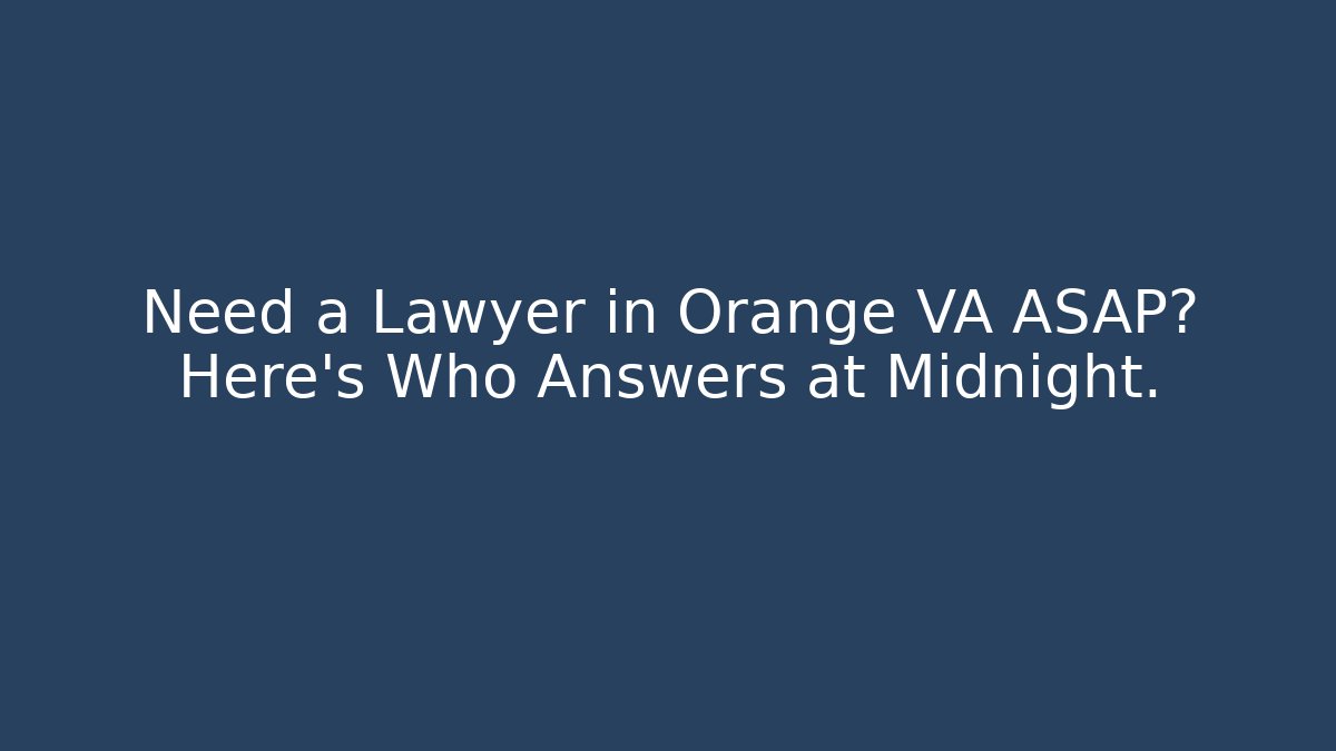 Need a Lawyer in Orange VA ASAP? Here's Who Answers at Midnight.
