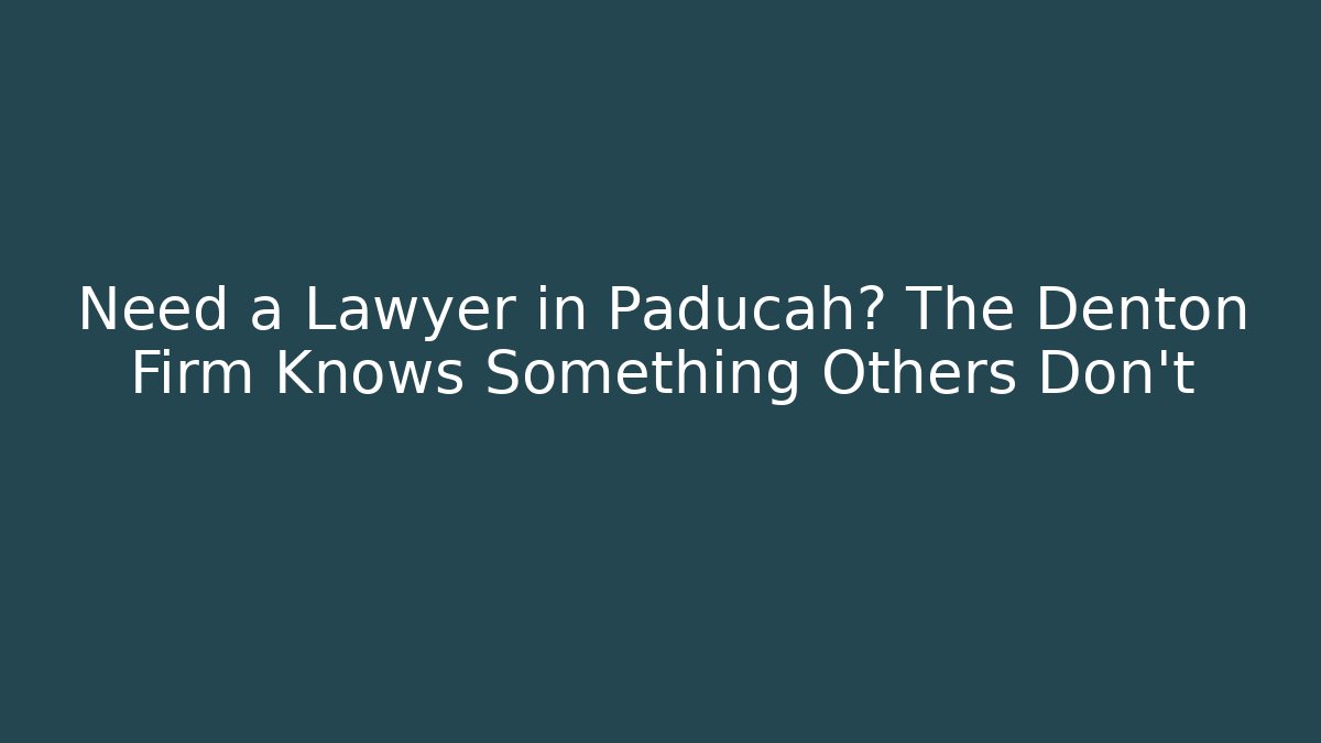 Need a Lawyer in Paducah? The Denton Firm Knows Something Others Don't