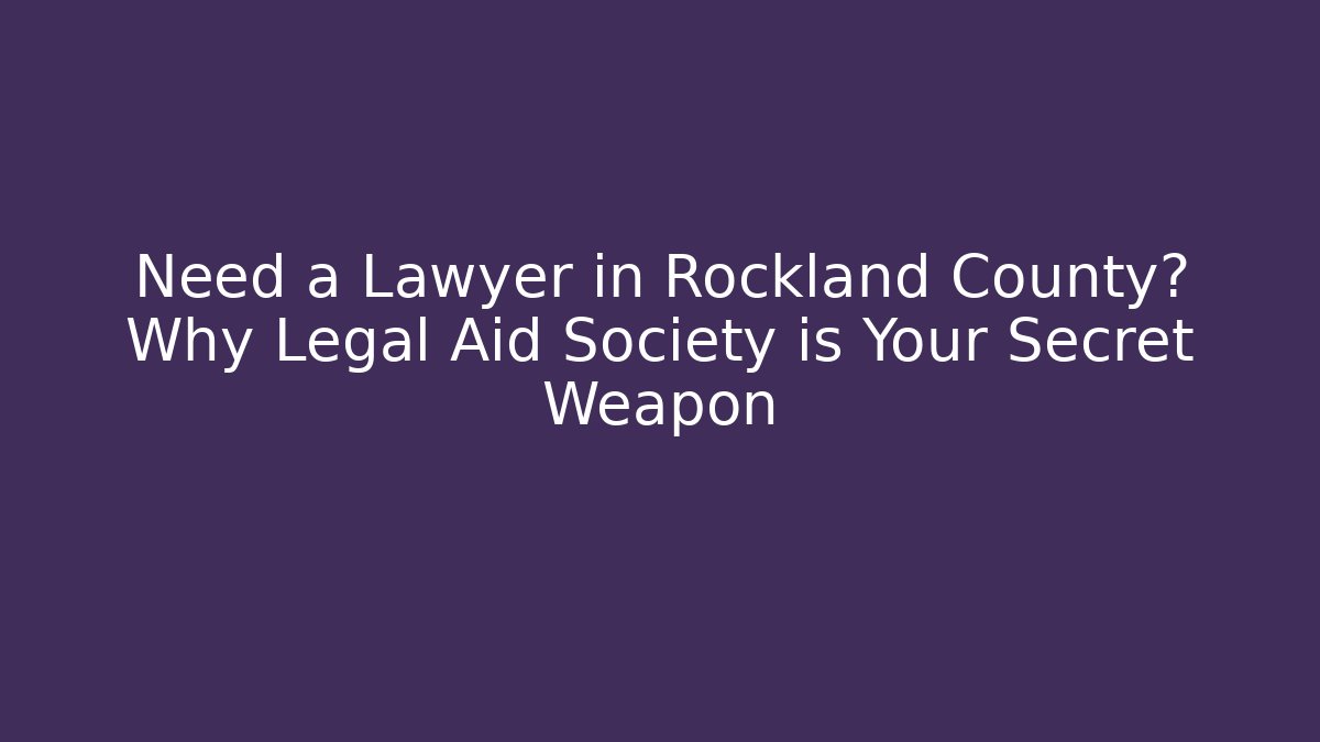 Need a Lawyer in Rockland County? Why Legal Aid Society is Your Secret Weapon