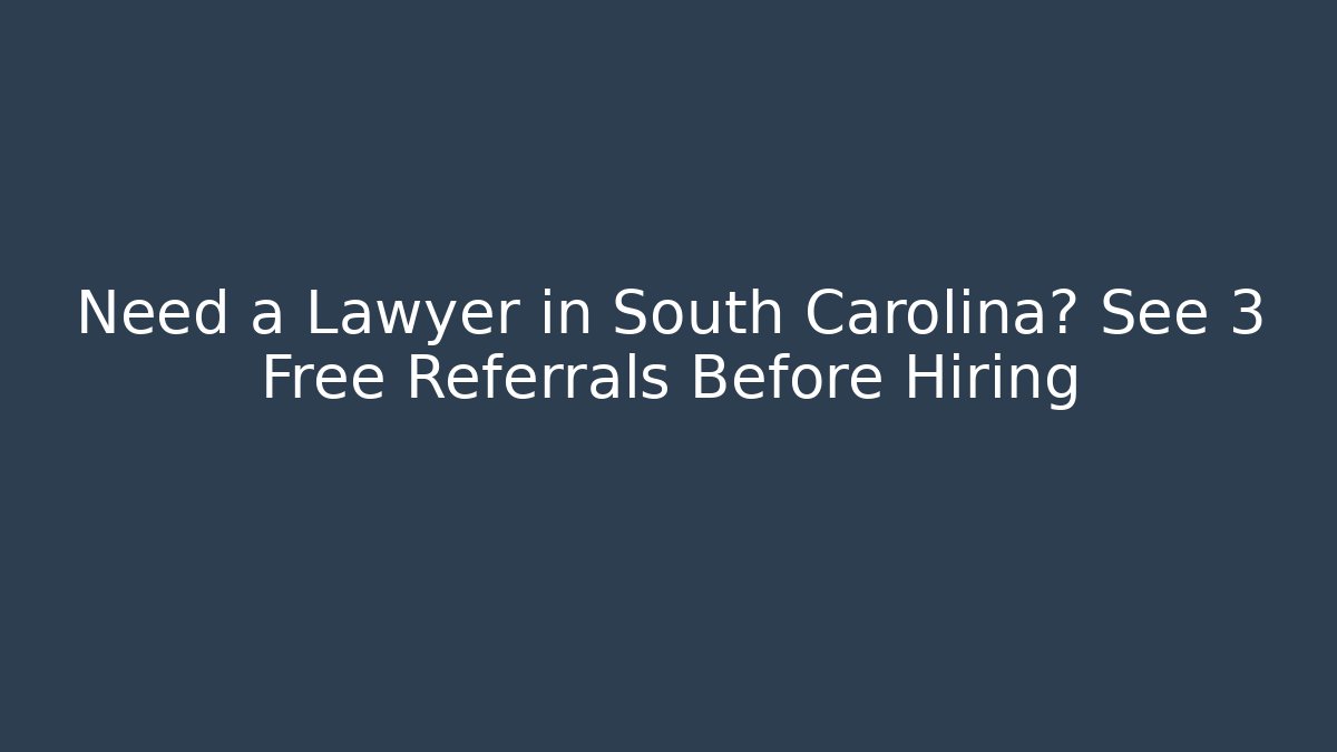 Need a Lawyer in South Carolina? See 3 Free Referrals Before Hiring