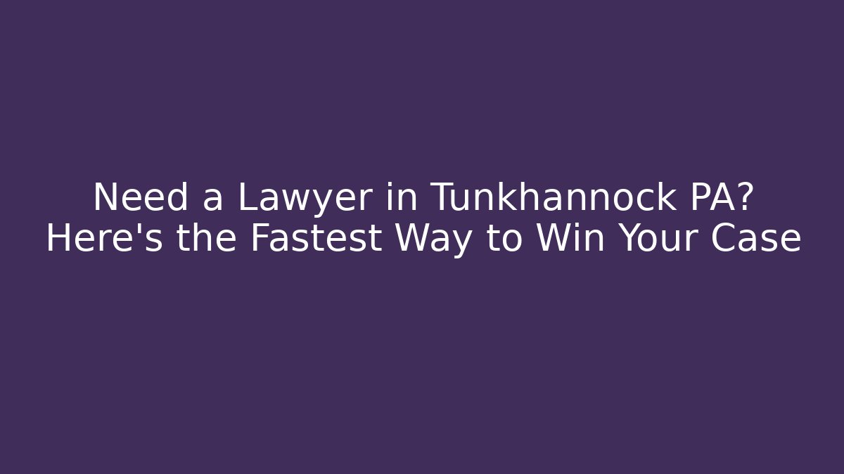 Need a Lawyer in Tunkhannock PA? Here’s the Fastest Way to Win Your Case