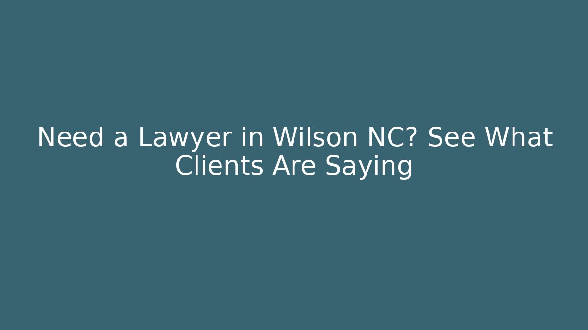Need a Lawyer in Wilson NC? See What Clients Are Saying